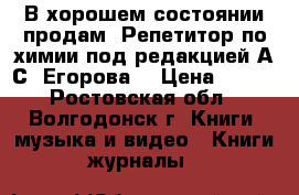 В хорошем состоянии продам “Репетитор по химии под редакцией А.С. Егорова“ › Цена ­ 250 - Ростовская обл., Волгодонск г. Книги, музыка и видео » Книги, журналы   